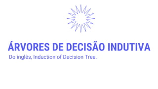 ÁRVORES DE DECISÃO INDUTIVA
Do inglês, Induction of Decision Tree.
 