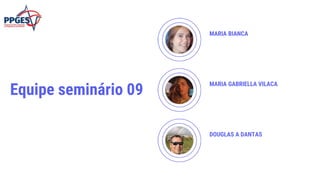 MARIA GABRIELLA VILACA
MARIA BIANCA
DOUGLAS A DANTAS
Equipe seminário 09
 