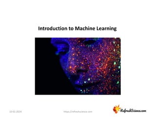 10-01-2024 https://refreshscience.com
Introduction to Machine Learning
 