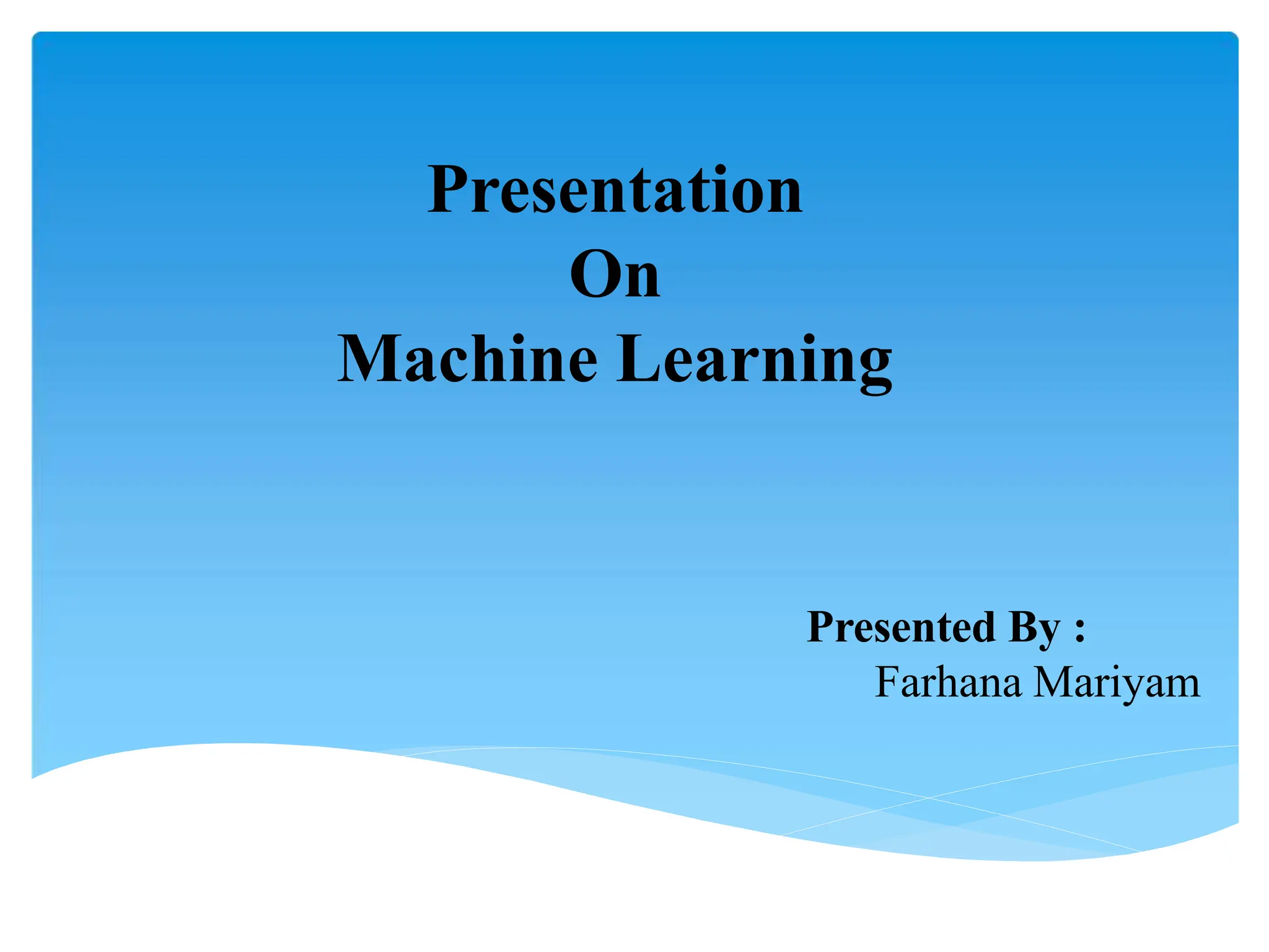 Presentation
On
Machine Learning
Presented By :
Farhana Mariyam
 
