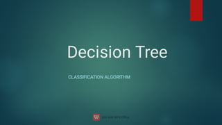 Decision Tree
CLASSIFICATION ALGORITHM
 