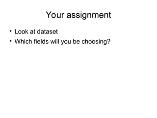 Your assignment

Look at dataset

Which fields will you be choosing?
 