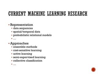 ▪ Representation
▪ data sequences
▪ spatial/temporal data
▪ probabilistic relational models
▪ …
▪ Approaches
▪ ensemble methods
▪ cost-sensitive learning
▪ active learning
▪ semi-supervised learning
▪ collective classification
▪ …
 
