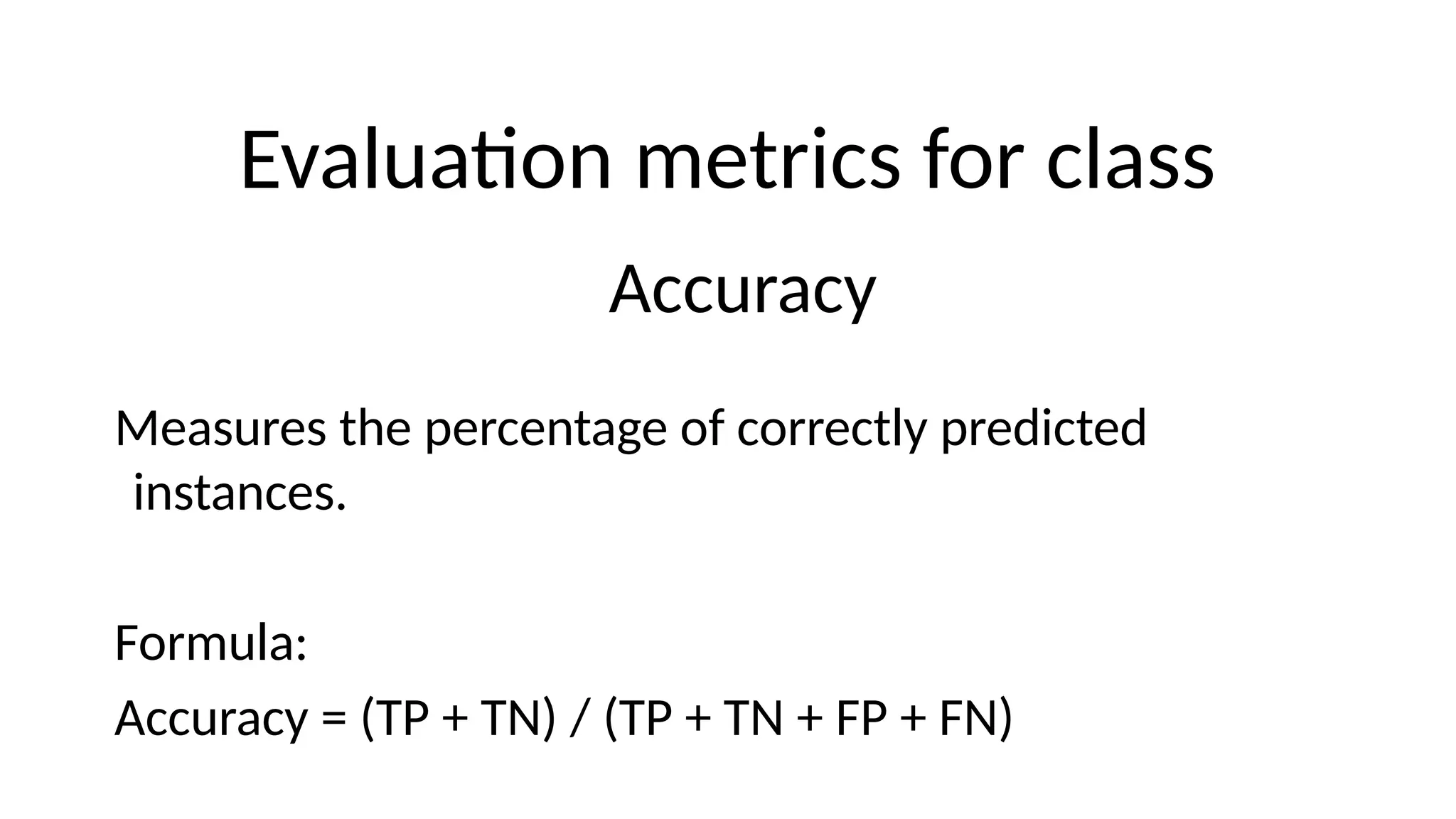 Evaluation metrics for class
Accuracy
Measures the percentage of correctly predicted
instances.
Formula:
Accuracy = (TP + TN) / (TP + TN + FP + FN)
 