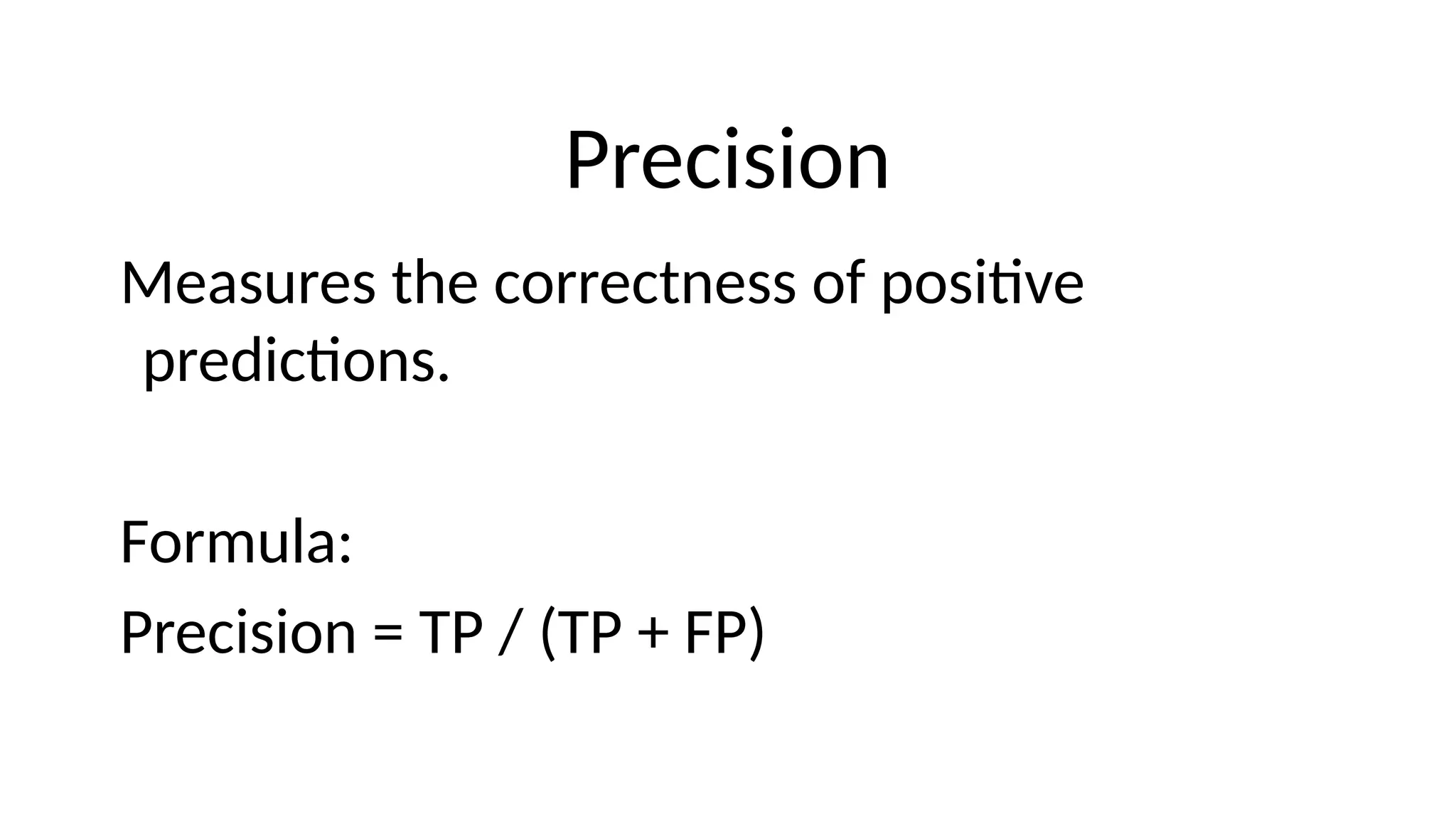 Precision
Measures the correctness of positive
predictions.
Formula:
Precision = TP / (TP + FP)
 
