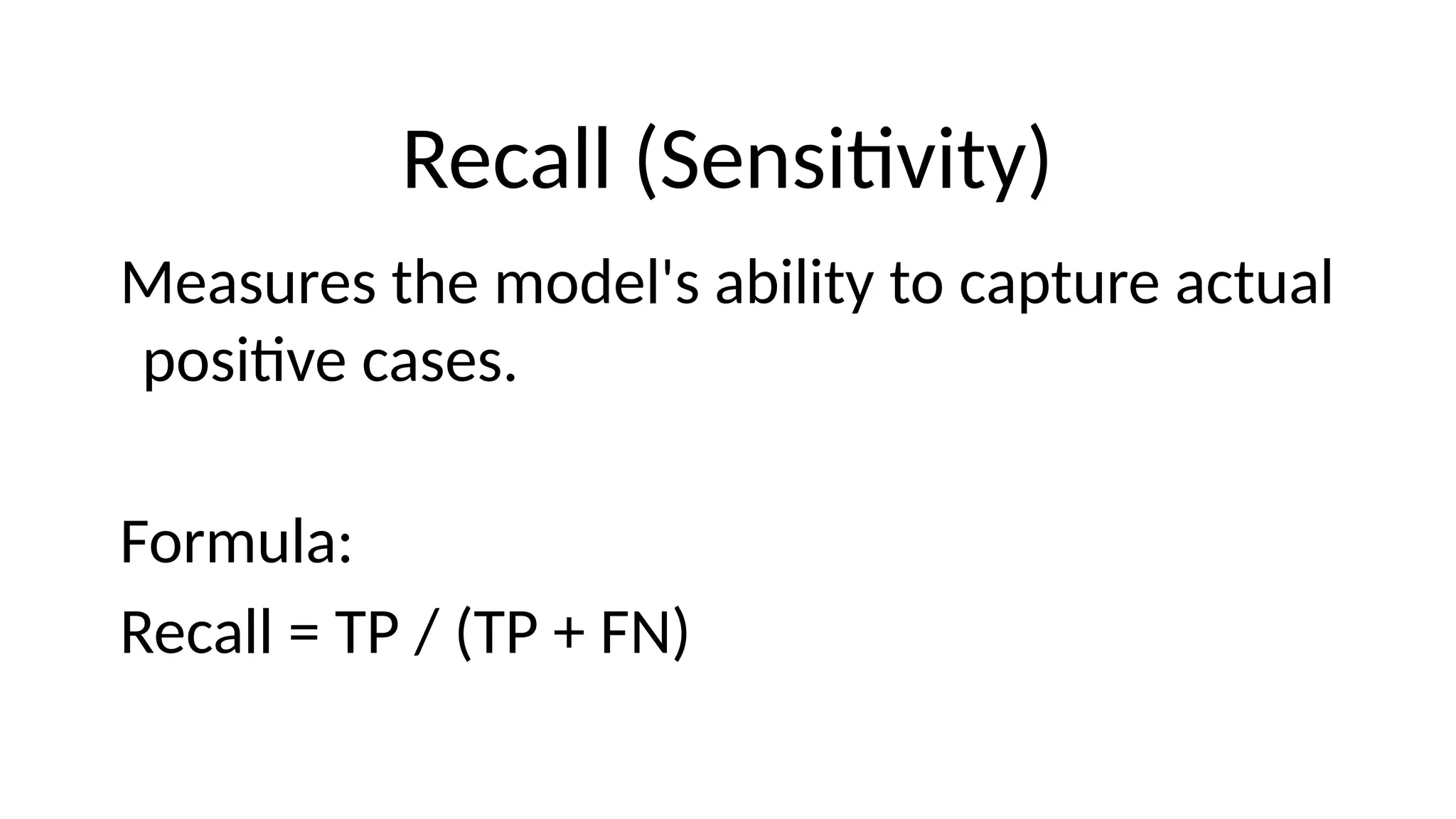 Recall (Sensitivity)
Measures the model's ability to capture actual
positive cases.
Formula:
Recall = TP / (TP + FN)
 