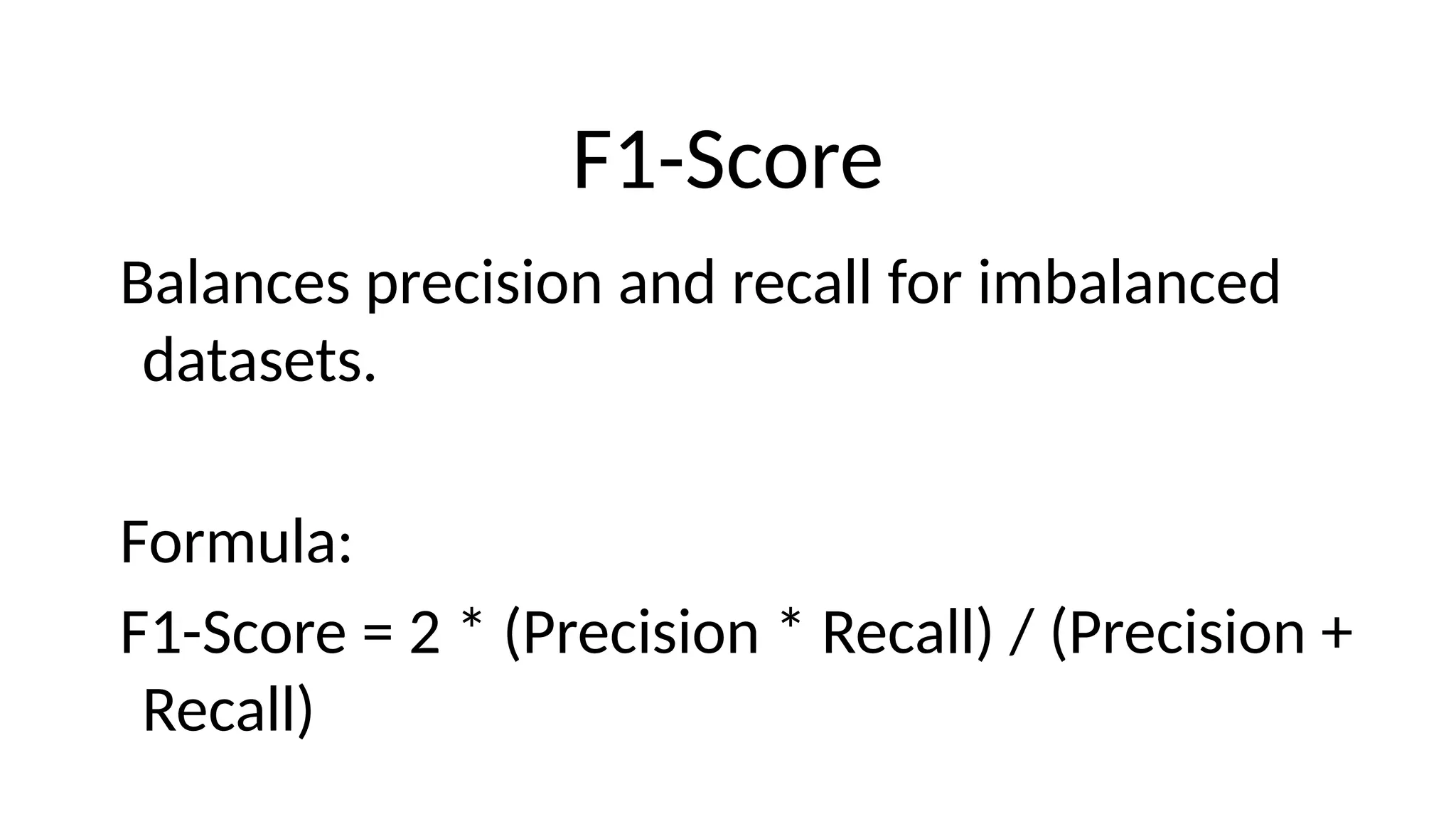F1-Score
Balances precision and recall for imbalanced
datasets.
Formula:
F1-Score = 2 * (Precision * Recall) / (Precision +
Recall)
 