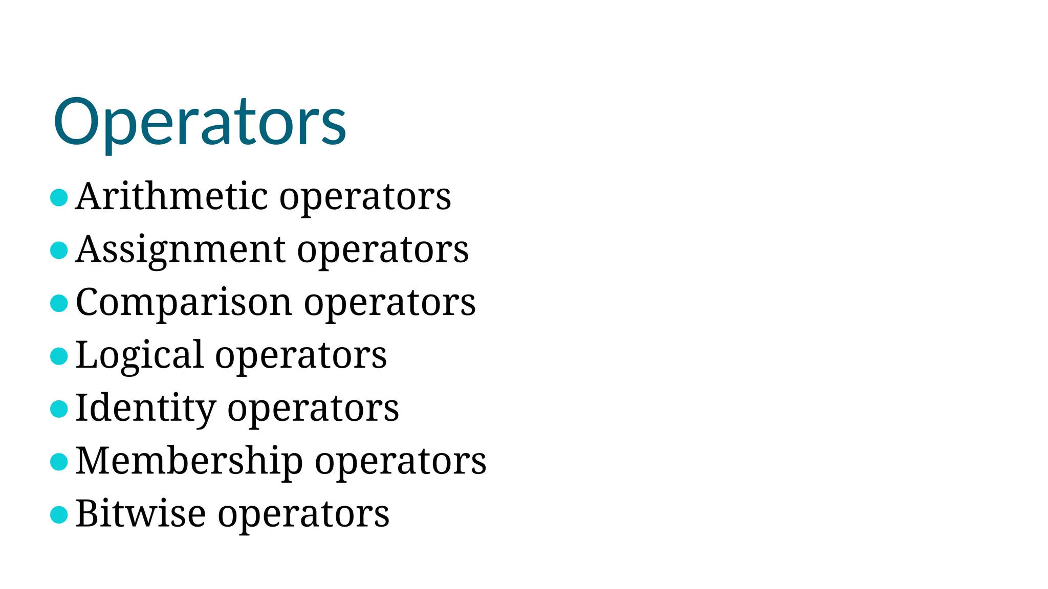 Operators
⚫Arithmetic operators
⚫Assignment operators
⚫Comparison operators
⚫Logical operators
⚫Identity operators
⚫Membership operators
⚫Bitwise operators
 