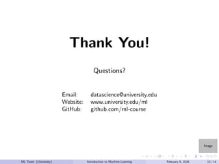 Image
Thank You!
Questions?
Email: datascience@university.edu
Website: www.university.edu/ml
GitHub: github.com/ml-course
ML Team (University) Introduction to Machine Learning February 9, 2026 13 / 14
 