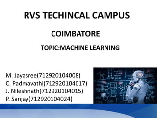RVS TECHINCAL CAMPUS
TOPIC:MACHINE LEARNING
19-09-2022 https://refreshscience.com
COIMBATORE
M. Jayasree(712920104008)
C. Padmavathi(712920104017)
J. Nileshnath(712920104015)
P. Sanjay(712920104024)
 