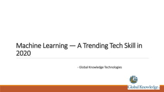 Machine Learning — A Trending Tech Skill in
2020
- Global Knowledge Technologies
 