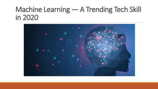 Machine Learning — A Trending Tech Skill
in 2020
 