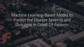 Machine Learning-Based Model to
Predict the Disease Severity and
Outcome in Covid-19 Patients
 