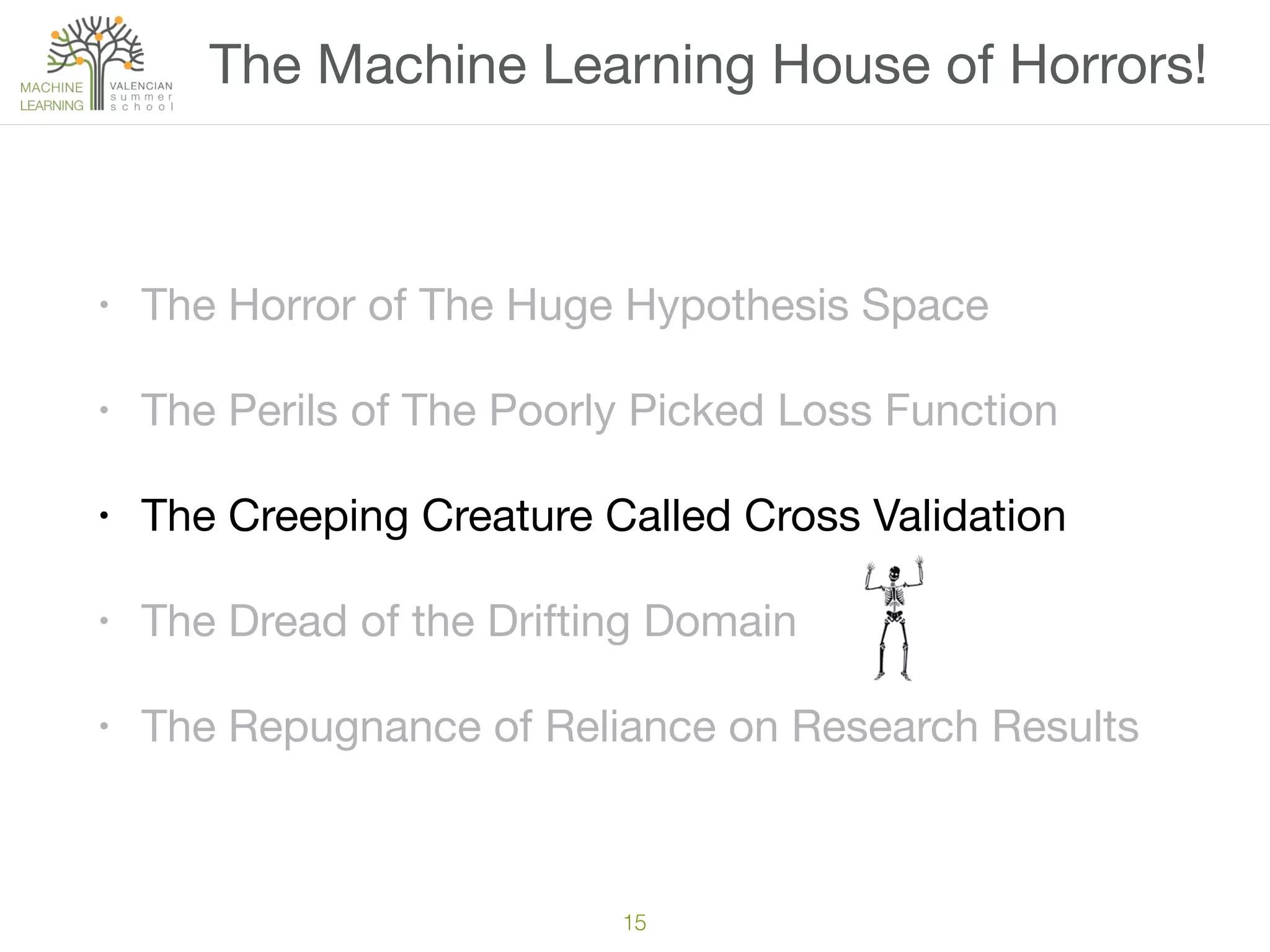 15
• The Horror of The Huge Hypothesis Space

• The Perils of The Poorly Picked Loss Function

• The Creeping Creature Called Cross Validation

• The Dread of the Drifting Domain

• The Repugnance of Reliance on Research Results
The Machine Learning House of Horrors!
 