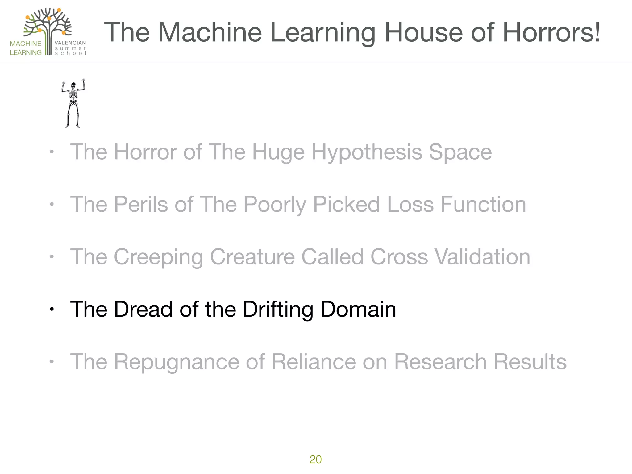 20
• The Horror of The Huge Hypothesis Space

• The Perils of The Poorly Picked Loss Function

• The Creeping Creature Called Cross Validation

• The Dread of the Drifting Domain

• The Repugnance of Reliance on Research Results
The Machine Learning House of Horrors!
 