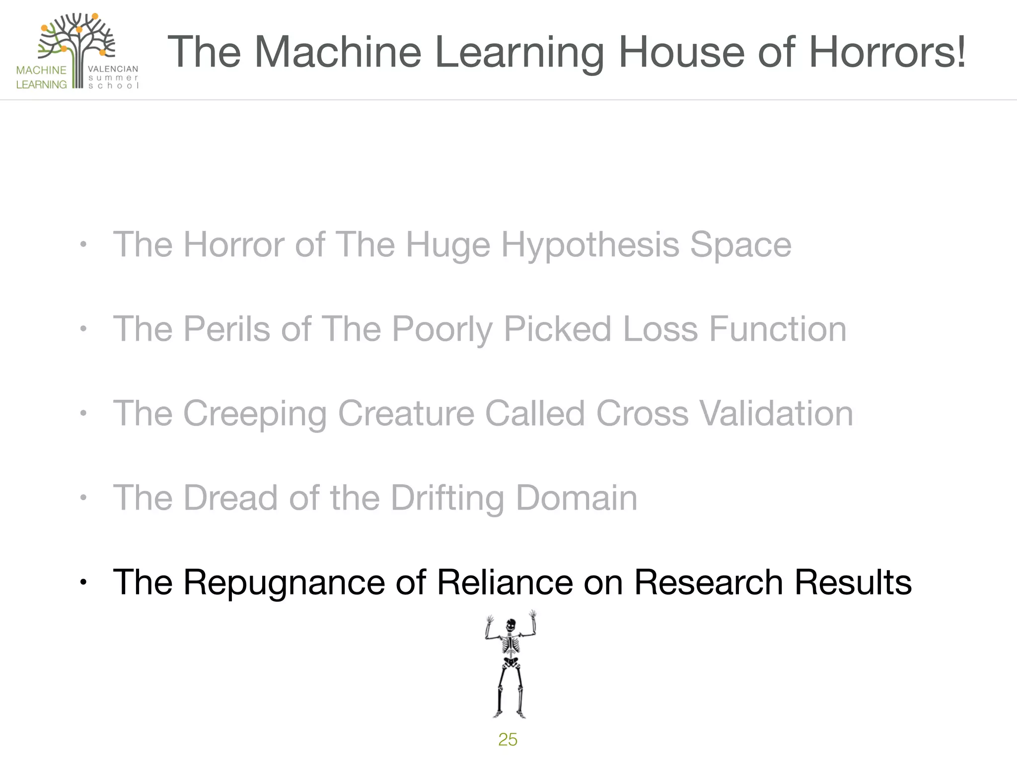 25
• The Horror of The Huge Hypothesis Space

• The Perils of The Poorly Picked Loss Function

• The Creeping Creature Called Cross Validation

• The Dread of the Drifting Domain

• The Repugnance of Reliance on Research Results
The Machine Learning House of Horrors!
 