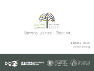 Machine Learning - Black Art
Charles Parker
Allston Trading
 