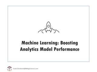 Scott.Clendaniel@MktgSciences.com
Machine Learning: Boosting
Analytics Model Performance
 
