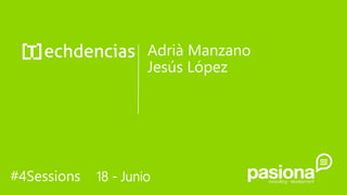 Adrià Manzano
Jesús López
#4Sessions 18 - Junio
 