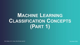 MACHINE LEARNING
CLASSIFICATION CONCEPTS
(PART 1)
DECEMBER 2020DR. DANIEL K.C. CHAN, DATAFARM LIMITED
 