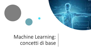 Machine Learning:
concetti di base
 