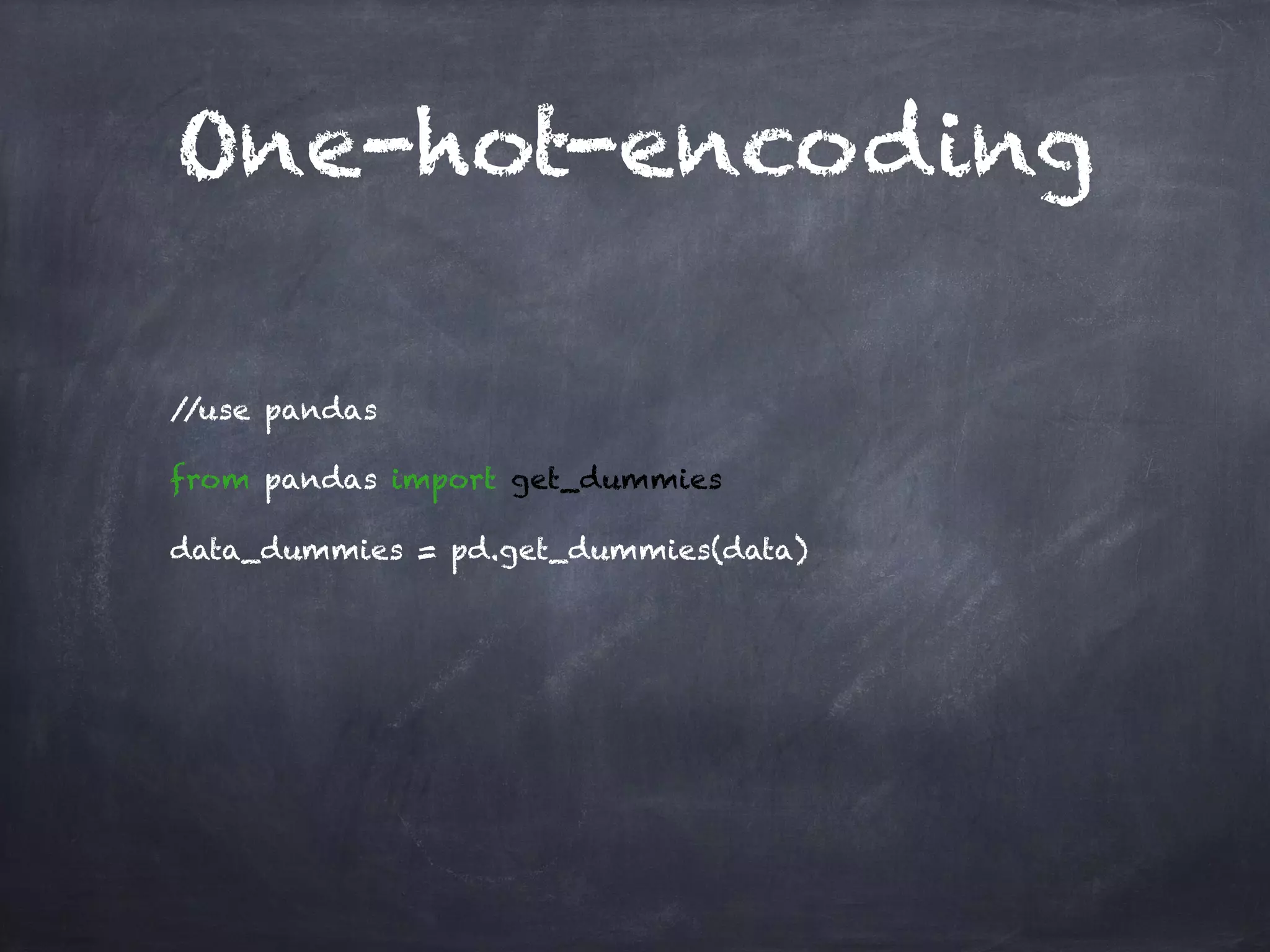 //use pandas
from pandas import get_dummies
data_dummies = pd.get_dummies(data)
One-hot-encoding
 