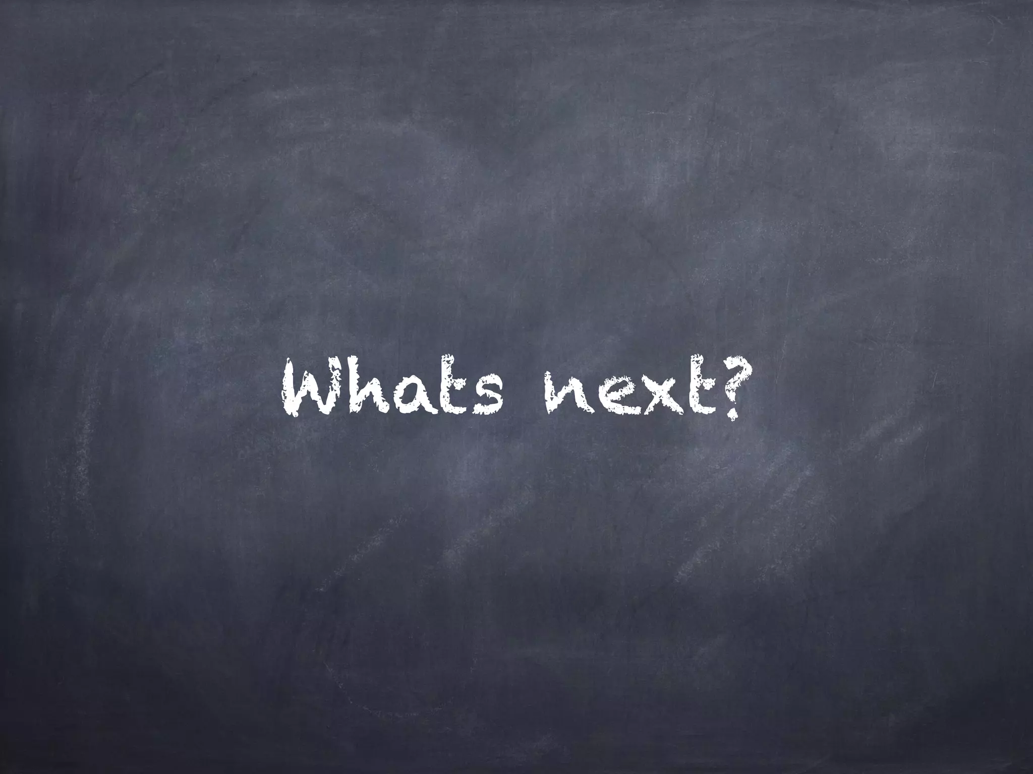 Whats next?
 
