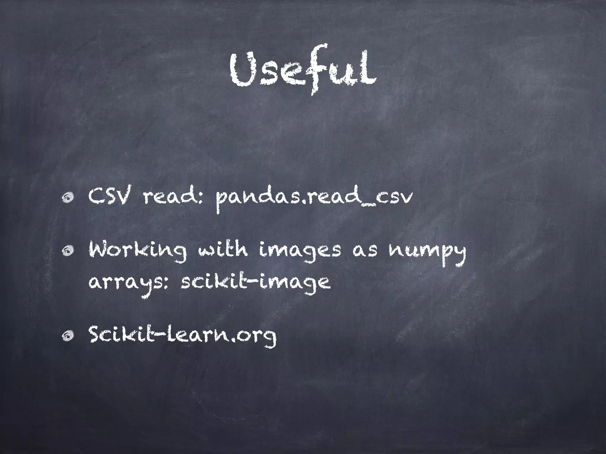 Useful
CSV read: pandas.read_csv
Working with images as numpy
arrays: scikit-image
Scikit-learn.org
 