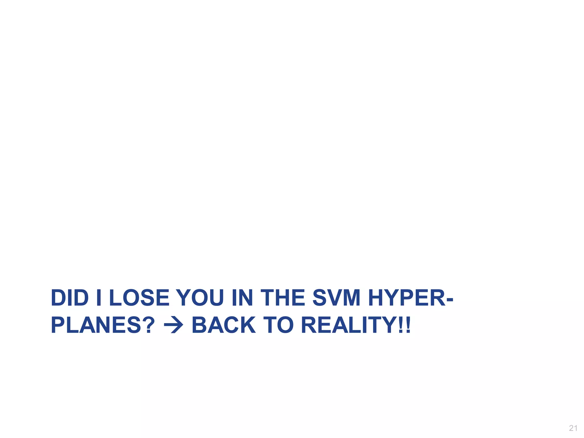 DID I LOSE YOU IN THE SVM HYPER-
PLANES?  BACK TO REALITY!!
21
 