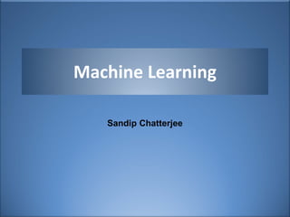 Machine Learning
Sandip Chatterjee
 