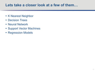  K Nearest Neighbor
 Decision Trees
 Neural Network
 Support Vector Machines
 Regression Models
Lets take a closer look at a few of them…
13
 