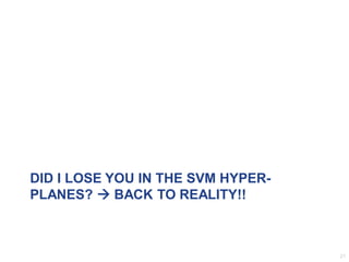DID I LOSE YOU IN THE SVM HYPER-
PLANES?  BACK TO REALITY!!
21
 