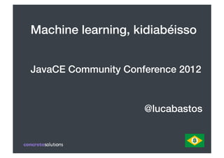 Machine learning, kidiabéisso!


JavaCE Community Conference 2012!

               " " " " " " " " " " "!
  " " " " " " " " " " "@lucabastos!
 