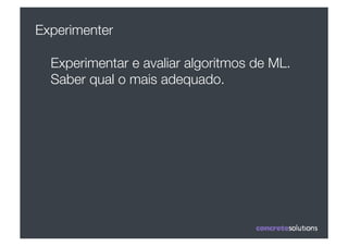 Experimenter

  Experimentar e avaliar algoritmos de ML.
  Saber qual o mais adequado.
 