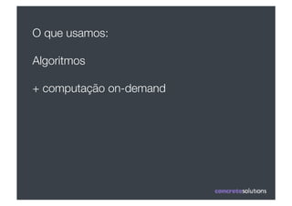 O que usamos:

Algoritmos"

+ computação on-demand
 