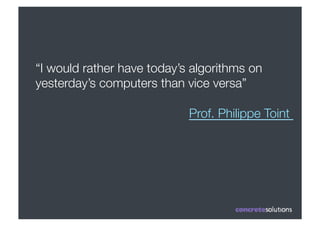 “I would rather have today’s algorithms on
yesterday’s computers than vice versa”

                            Prof. Philippe Toint 
 