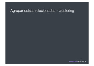 Agrupar coisas relacionadas - clustering
 