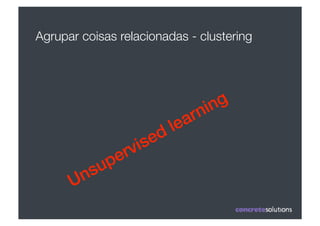Agrupar coisas relacionadas - clustering
 