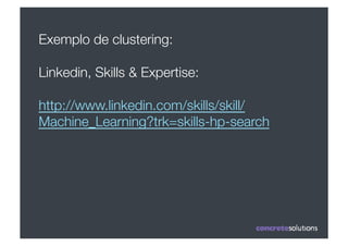 Exemplo de clustering:

Linkedin, Skills & Expertise:"

http://www.linkedin.com/skills/skill/
Machine_Learning?trk=skills-hp-search
 