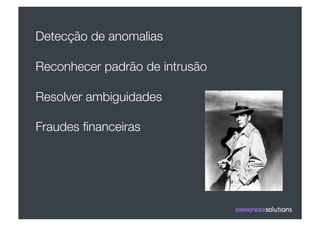 Detecção de anomalias

Reconhecer padrão de intrusão

Resolver ambiguidades

Fraudes ﬁnanceiras
 