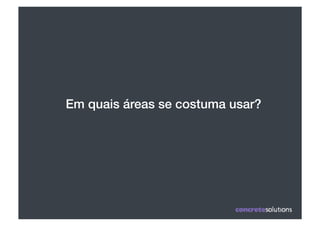 Em quais áreas se costuma usar?!
 