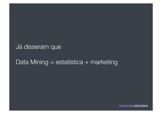 Já disseram que "

Data Mining = estatística + marketing
 