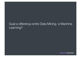 Qual a diferença entre Data Mining e Machine
Learning?
 