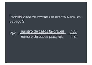 Probabilidade de ocorrer um evento A em um
espaço S

       número de casos favoráveis	
   n(A)	
  
P(A) = 
                             = 
       número de casos possíveis	
     n(S)	
  
 