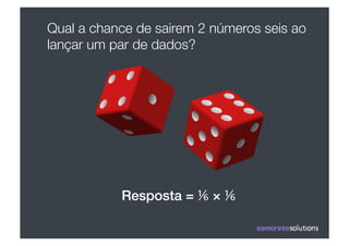 Qual a chance de sairem 2 números seis ao
lançar um par de dados?




           Resposta = ⅙ × ⅙!
 