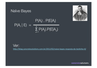 Naïve Bayes

                            P(Ai) . P(E|Ai)	
  
  P(Ai | E) = 
              k
                            Σ P(Aj).P(E|AJ)	
  
                            J=1




 Ver: 
 h#p://blog.concretesolu3ons.com.br/2012/02/naive-­‐bayes-­‐resposta-­‐do-­‐tes3nho-­‐4/	
  
 
