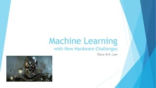 Machine Learning
with New Hardware Challenges
Oscar M.K. Law
 