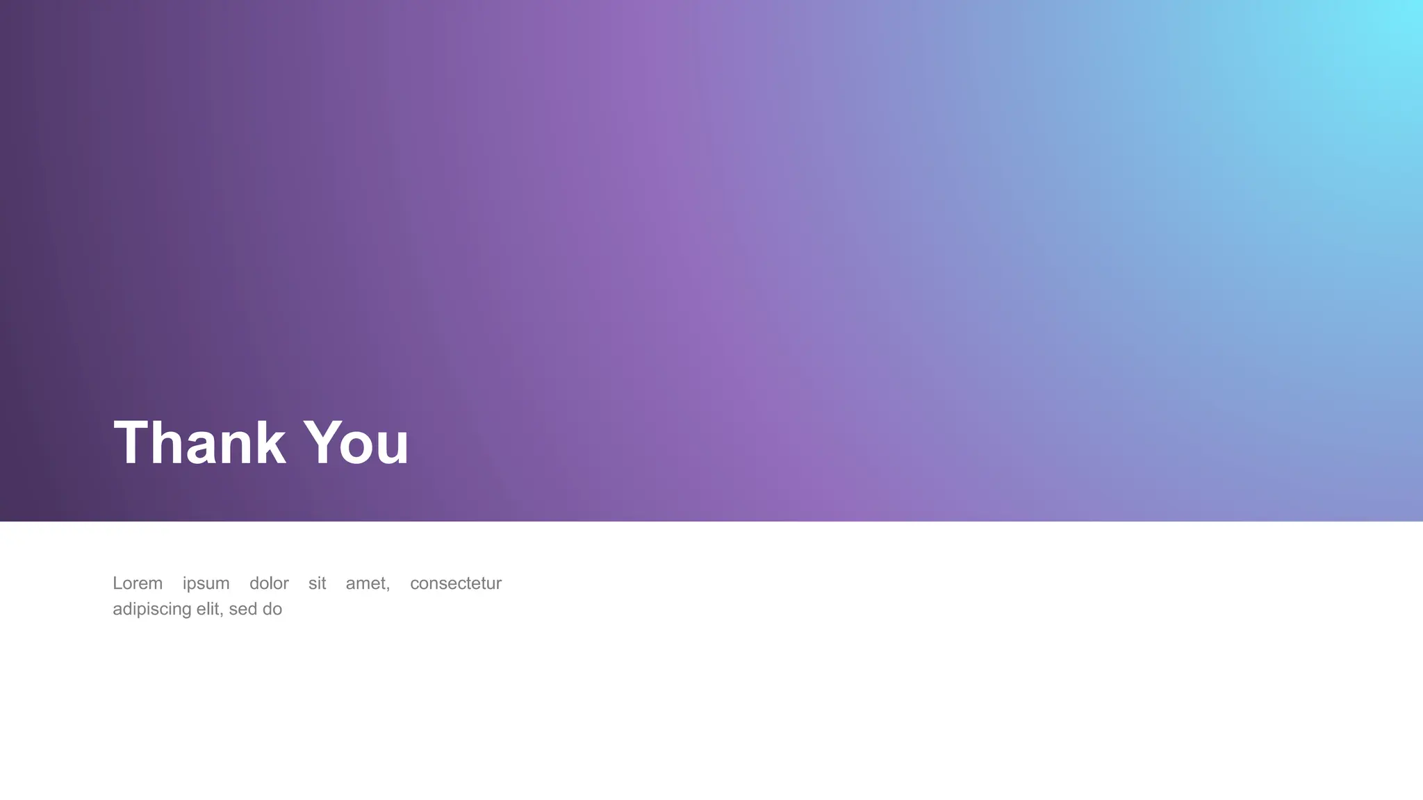 Thank You
Lorem ipsum dolor sit amet, consectetur
adipiscing elit, sed do
 