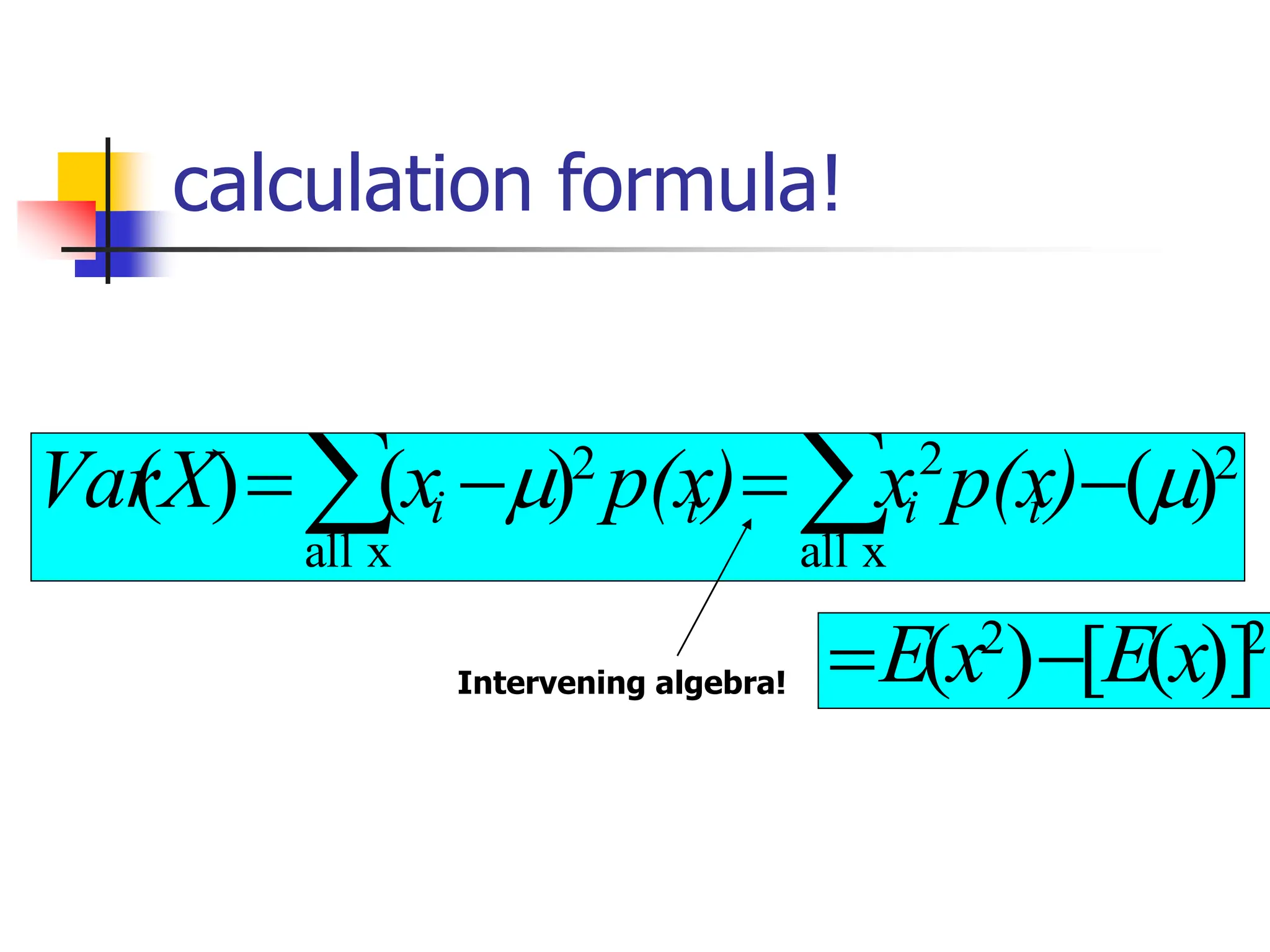 calculation formula!
2
x
all
2
x
all
2
)
(
)
(
)
( 
 −
=
−
= 
 )
p(x
x
)
p(x
x
X
Var i
i
i
i
Intervening algebra!
2
2
)]
(
[
)
( x
E
x
E −
=
 