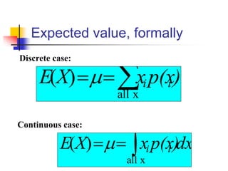 Expected value, formally

=
=
x
all
)
( )
p(x
x
X
E i
i

Discrete case:
Continuous case:
dx
)
p(x
x
X
E i
i

=
=
x
all
)
( 
 